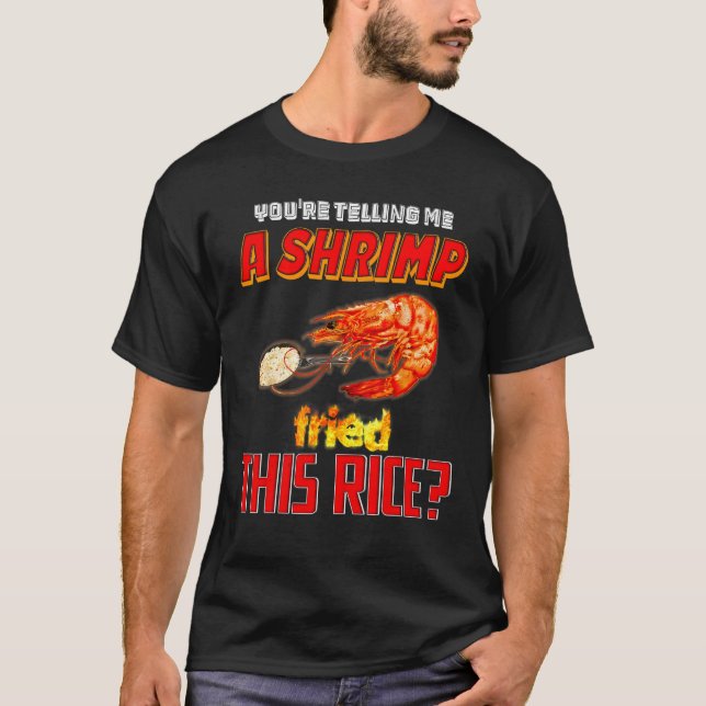 You're Telling Me A Shrimp Fried This Rice T-Shirt (Front)