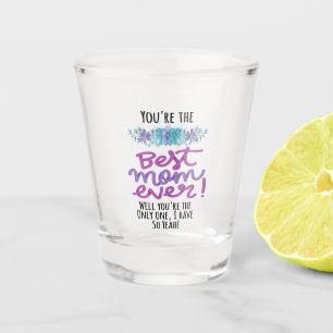 You're The Best Mom Ever Well You're The Only One Shot Glass