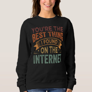 You're the Best Thing I Found On The Internet_1 Sweatshirt