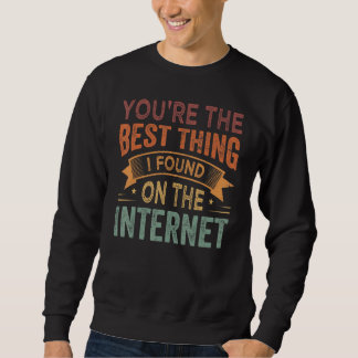You're the Best Thing I Found On The Internet_1 Sweatshirt