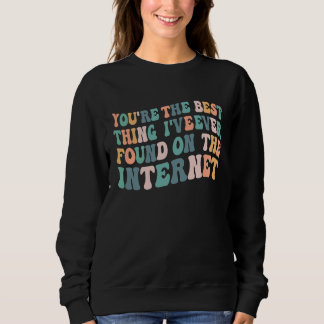 You're The Best Thing I've Ever Found On Internet Sweatshirt