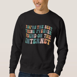 You're The Best Thing I've Ever Found On Internet Sweatshirt