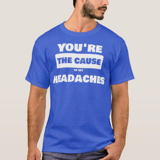 Youre the cause of my headache  1 T-Shirt