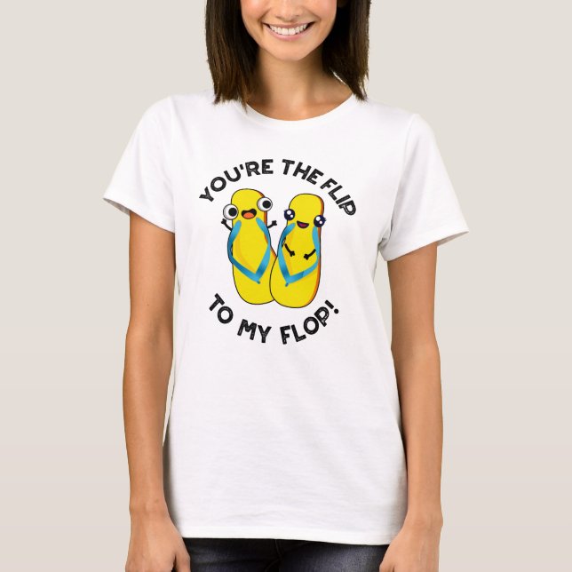 You're The Flip To My Flop Funny Slipper Pun  T-Shirt (Front)