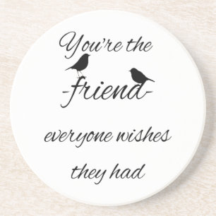 You're the friend everyone wishes they had quote, coaster