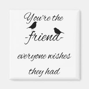 You're the friend everyone wishes they had quote, magnet