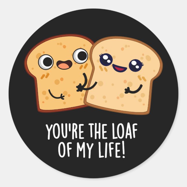 You're The Loaf Of My Life Funny Bread Pun Dark BG Classic Round Sticker (Front)