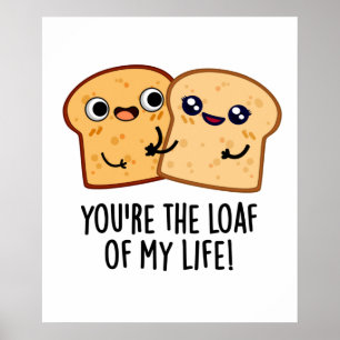 You're The Loaf Of My Life Funny Bread Pun  Poster