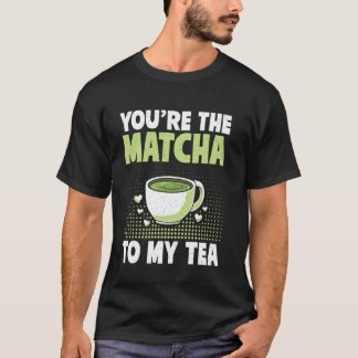 You're the Matcha to My Tea Matcha T-Shirt