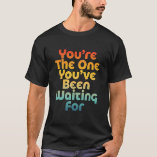 You're The One You've Been Waiting for Funny T-Shirt