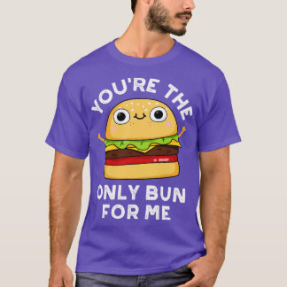 Youre The Only Bun For Me Cute Burger Pun 1 T-Shirt