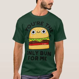 Youre The Only Bun For Me Cute Burger Pun T-Shirt