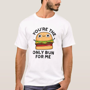 You're The Only Bun For Me Funny Burger Pun T-Shirt