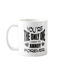 You're The Only One I Want To Annoy Forever