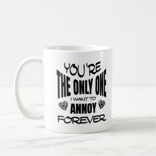 You're The Only One I Want To Annoy Forever  Coffee Mug