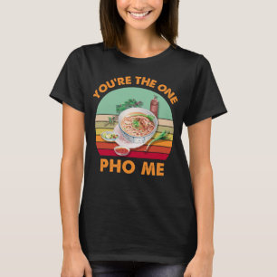 You're The Only One Pho Me Funny Vietnamese Noodl T-Shirt