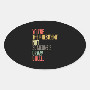 Youre The President Not Someones Crazy Uncle - Ant Oval Sticker