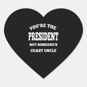 Youre The President Not Someones Crazy Uncle Heart Sticker