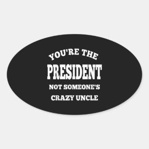 Youre The President Not Someones Crazy Uncle Oval Sticker