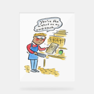 You're the walnut on my woodbench acrylic sign