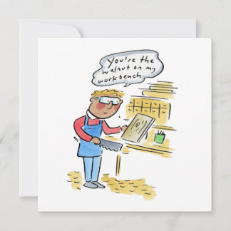 You're the walnut on my woodbench invitation