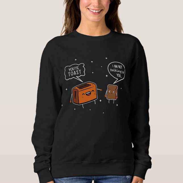 You're Toast I'm Not Talking To You Sweatshirt (Front)