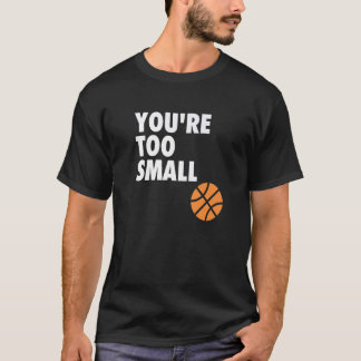 You're Too Small Hoop B ball T-Shirt