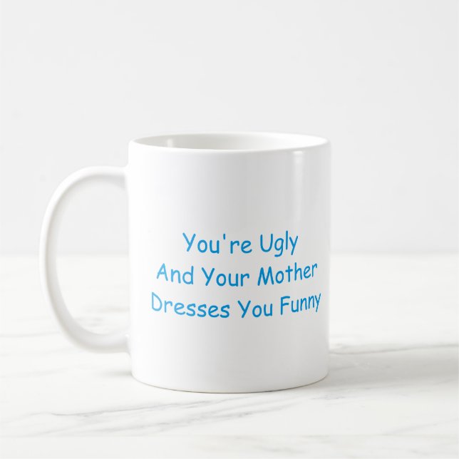 You're ugly and your mother dresses you funny coffee mug (Left)