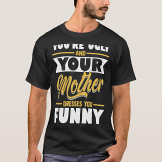 You're Ugly & Your Mother Dresses You Funny