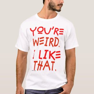 You're Weird. I Like That. T-Shirt