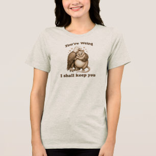 You're Weird I Shall Keep You Tri-Blend Shirt