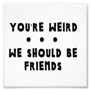 You're Weird. We Should Be Friends Photo Print