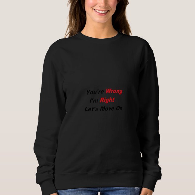 You're Wrong I'm Right Let's Move On Sweatshirt (Front)