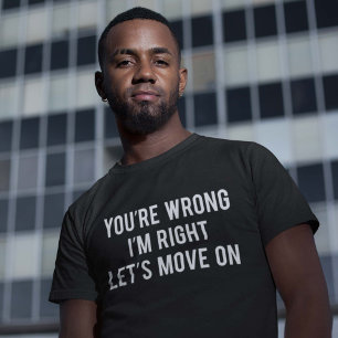 You're Wrong. I'm Right. Let's Move On. T-Shirt