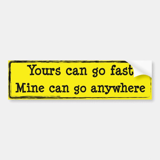 Yours Can Go Fast, Mine Can Go Anywhere Bumper Sticker (Front)