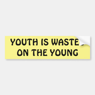 Youth is wasted on the young bumper sticker