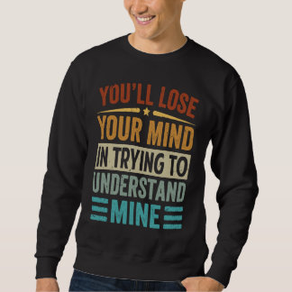 Youu2019ll Lose Your Mind In Trying To Understand  Sweatshirt