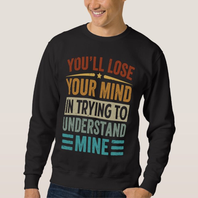 Youu2019ll Lose Your Mind In Trying To Understand  Sweatshirt (Front)