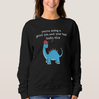 Youu2019re Doing A Good Job And Your Hair Looks Ni Sweatshirt