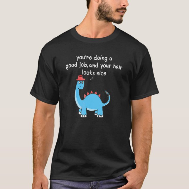 Youu2019re Doing A Good Job And Your Hair Looks Ni T-Shirt (Front)