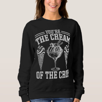 Youu2019re The Cream Of The Crop  Ice Cream Sweatshirt