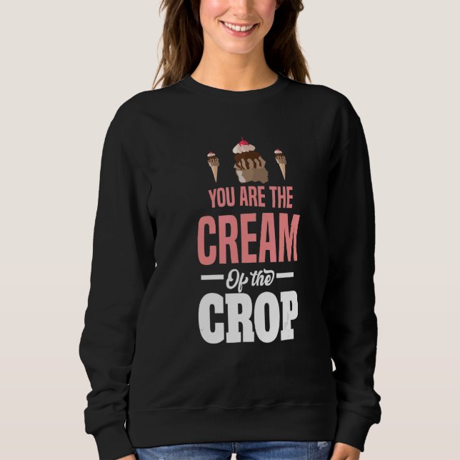 Youu2019re The Cream Of The Crop Motif For Ice Cre Sweatshirt (Front)
