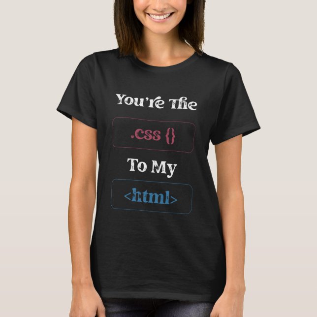 Youu2019re The CSS to My HTML  Valentines Day Web  T-Shirt (Front)