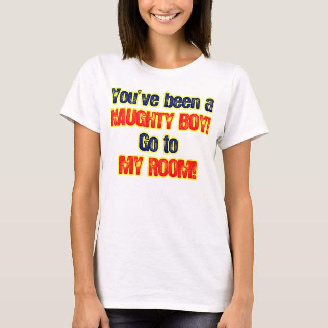 Youve been a naughty boy go to my room T-Shirt (Front)