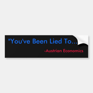 "You've Been Lied To...", -Austrian Economics Bumper Sticker
