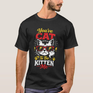 Youve Cat to Be Kitten Me Funny Cat Sunglasses Ill T-Shirt
