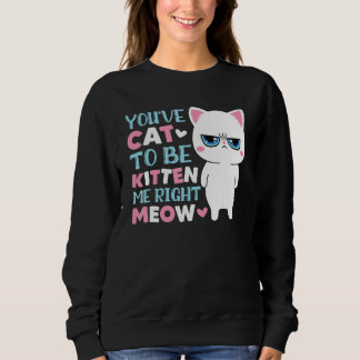 You've Cat To Be Kitten Me Meow Kitty Cat Sweatshirt