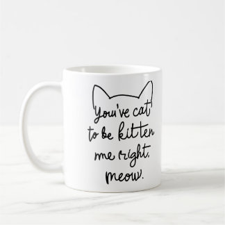You've Cat to Be Kitten Me Right Meow - Funny Cat  Coffee Mug