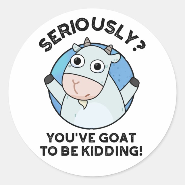 You've Goat To Be Kidding Funny Animal Pun  Classic Round Sticker (Front)