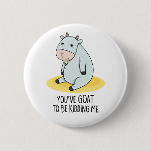 You've Goat To Be Kidding Me Funny Goat Pun  6 Cm Round Badge